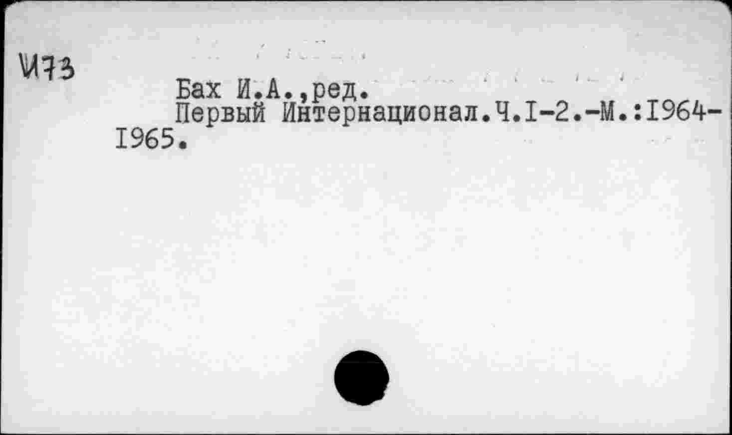 ﻿
Бах И.А.,ред.
Первый Интернационал.Ч.1-2.-М.:1964-1965.